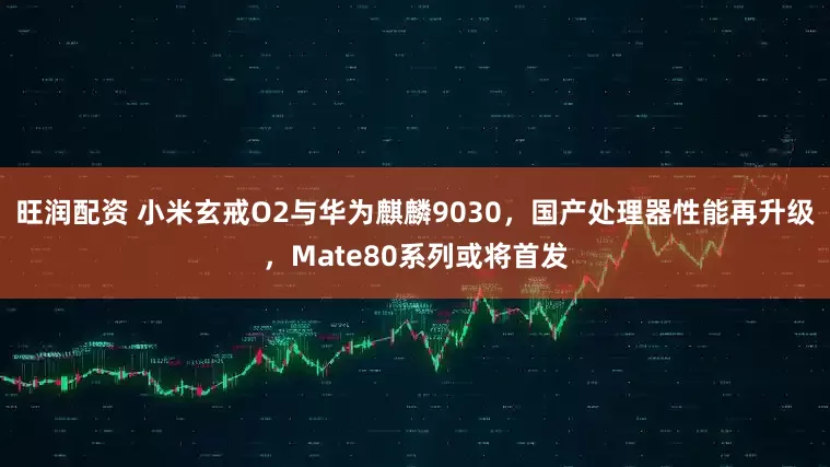 旺润配资 小米玄戒O2与华为麒麟9030，国产处理器性能再升级，Mate80系列或将首发