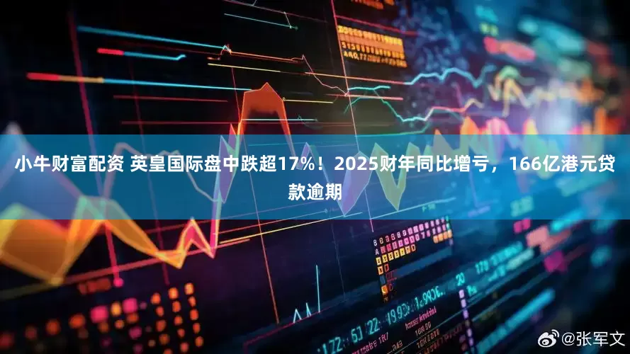 小牛财富配资 英皇国际盘中跌超17%！2025财年同比增亏，166亿港元贷款逾期