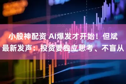 小股神配资 AI爆发才开始！但斌最新发声：投资要独立思考、不盲从