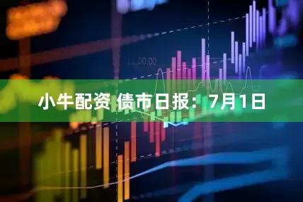 小牛配资 债市日报：7月1日