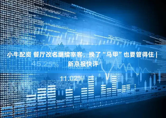 小牛配资 餐厅改名继续宰客，换了“马甲”也要管得住 | 新京报快评