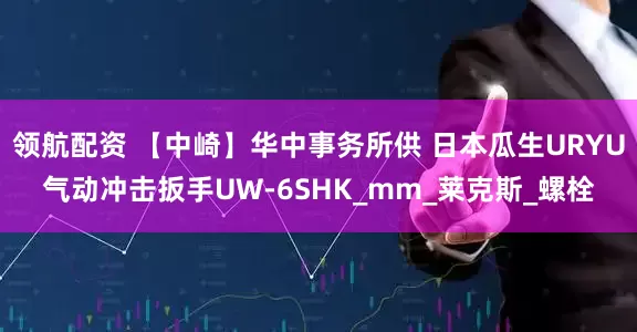 领航配资 【中崎】华中事务所供 日本瓜生URYU气动冲击扳手UW-6SHK_mm_莱克斯_螺栓
