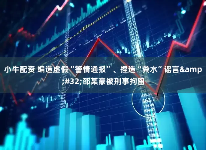 小牛配资 编造虚假“警情通报”、捏造“粪水”谣言&#32;邵某豪被刑事拘留
