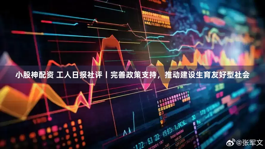 小股神配资 工人日报社评丨完善政策支持，推动建设生育友好型社会