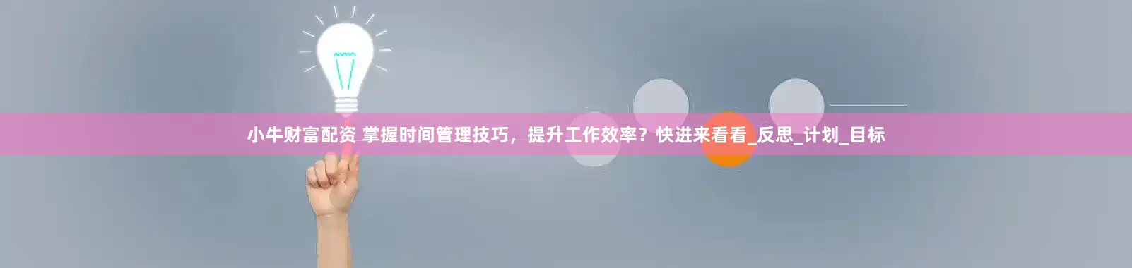 小牛财富配资 掌握时间管理技巧，提升工作效率？快进来看看_反思_计划_目标