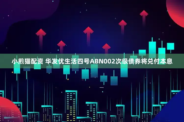 小煎猫配资 华发优生活四号ABN002次级债券将兑付本息