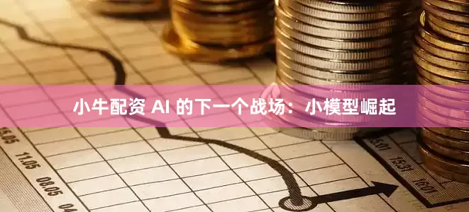 小牛配资 AI 的下一个战场：小模型崛起