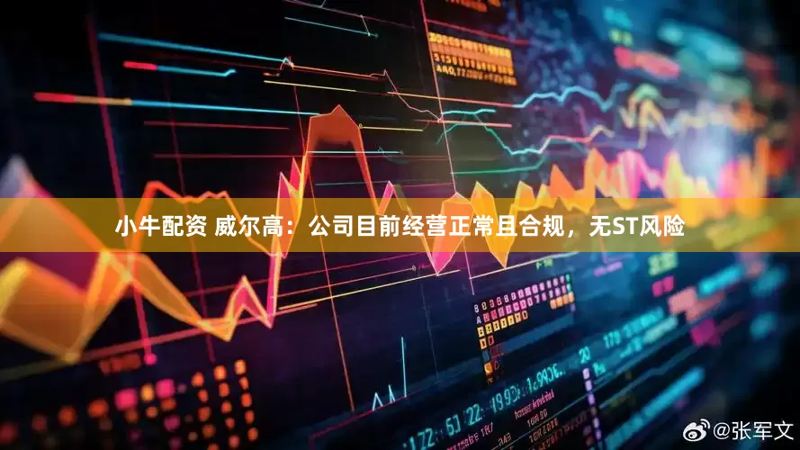 小牛配资 威尔高：公司目前经营正常且合规，无ST风险
