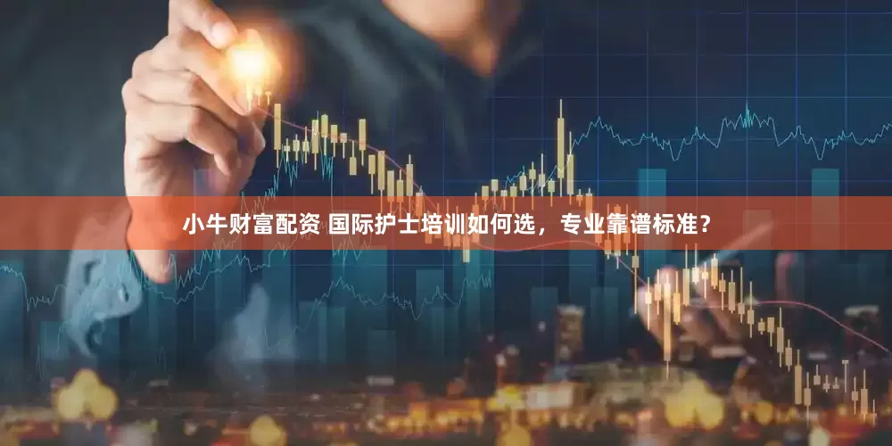 小牛财富配资 国际护士培训如何选，专业靠谱标准？