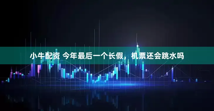 小牛配资 今年最后一个长假，机票还会跳水吗