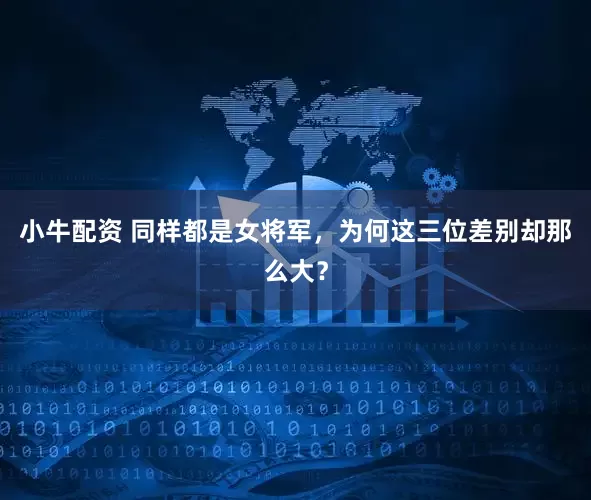 小牛配资 同样都是女将军，为何这三位差别却那么大？
