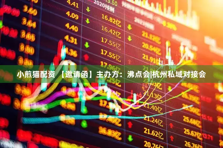 小煎猫配资 【邀请函】主办方：沸点会|杭州私域对接会