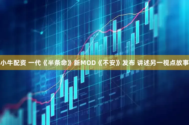 小牛配资 一代《半条命》新MOD《不安》发布 讲述另一视点故事