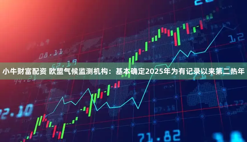 小牛财富配资 欧盟气候监测机构：基本确定2025年为有记录以来第二热年