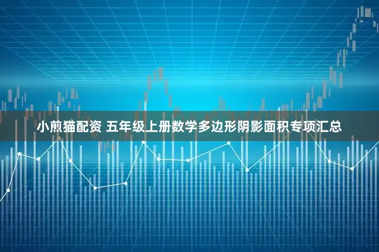 小煎猫配资 五年级上册数学多边形阴影面积专项汇总