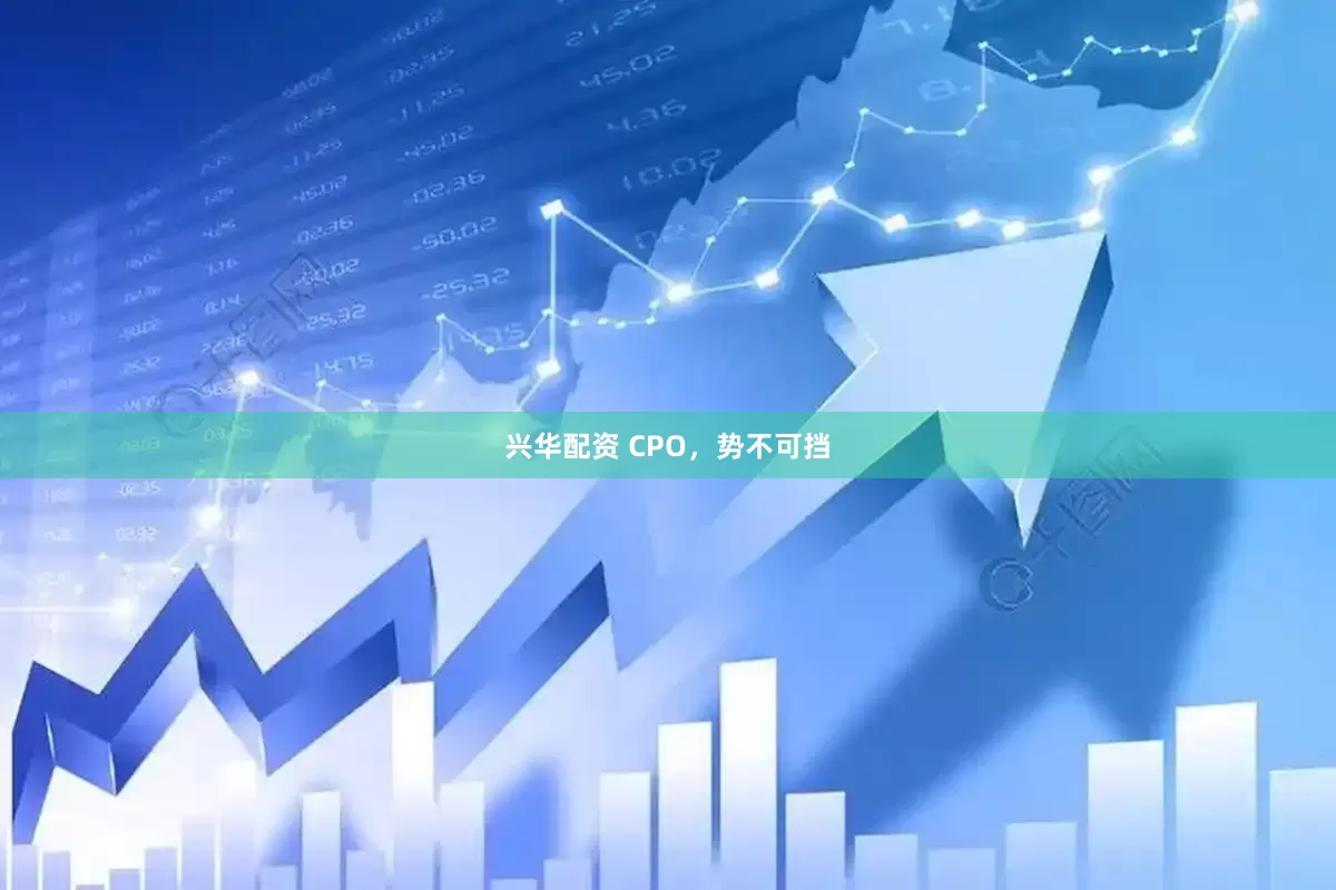 兴华配资 CPO，势不可挡