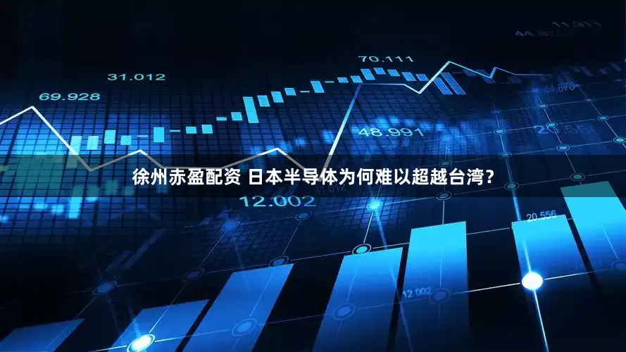 徐州赤盈配资 日本半导体为何难以超越台湾？