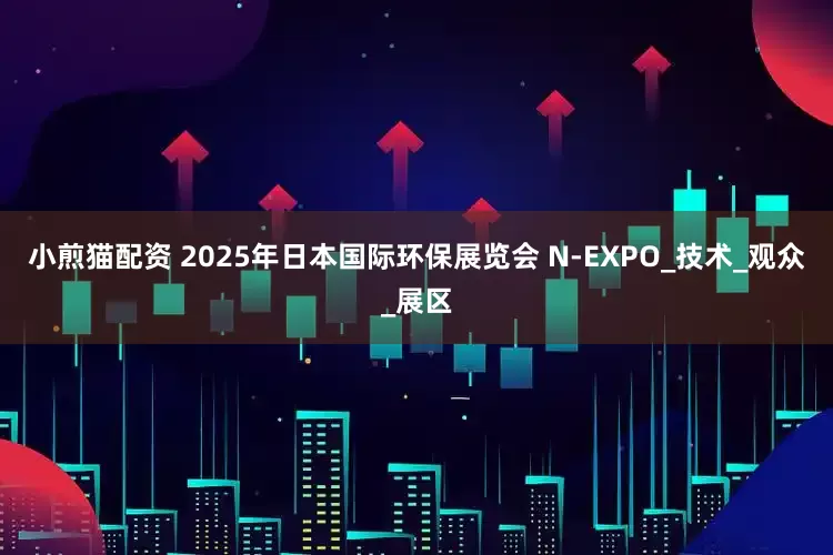 小煎猫配资 2025年日本国际环保展览会 N-EXPO_技术_观众_展区