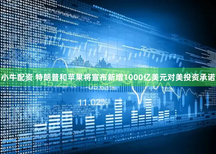 小牛配资 特朗普和苹果将宣布新增1000亿美元对美投资承诺
