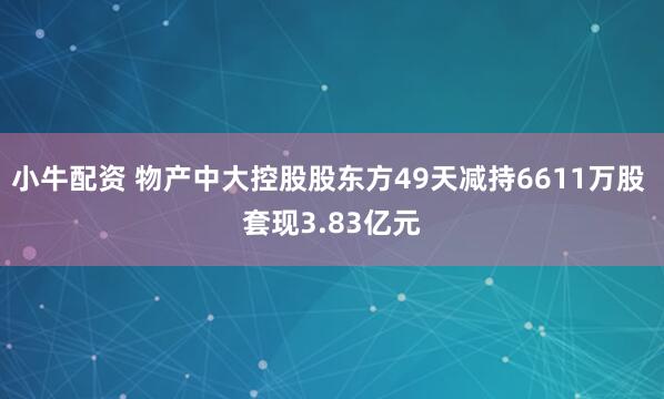 小牛配资 物产中大控股股东方49天减持6611万股 套现3.83亿元