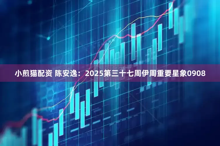 小煎猫配资 陈安逸：2025第三十七周伊周重要星象0908