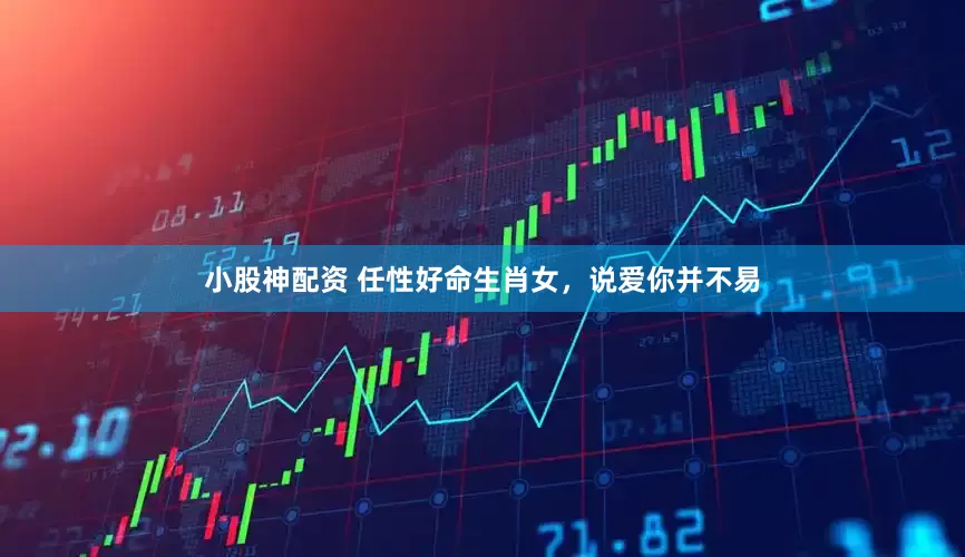 小股神配资 任性好命生肖女，说爱你并不易